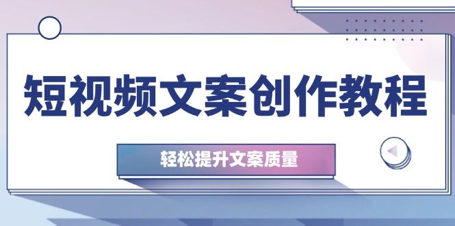 短视频文案创作教程：从钉子思维到实操结构整改，轻松提升文案质量-网创星球