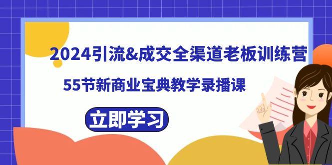 2024引流&成交全渠道老板训练营，59节新商业宝典教学录播课-大熊网创
