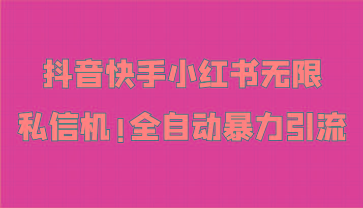 抖音快手小红书无限私信机，全自动暴力引流！-大熊网创