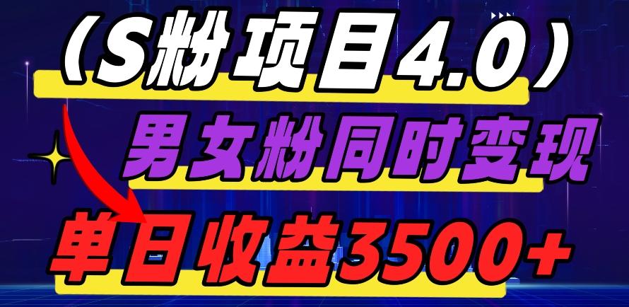S粉项目4.0，男女粉通吃，男女粉同时变现，单日收益3500+-大熊网创