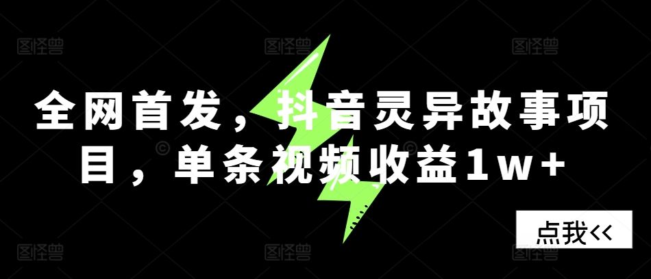 全网首发，抖音灵异故事项目，单条视频收益1w+-大熊网创