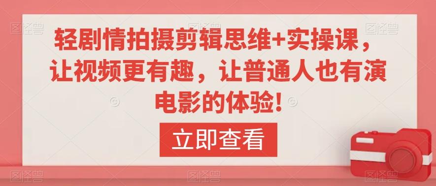 轻剧情拍摄剪辑思维+实操课，让视频更有趣，让普通人也有演电影的体验!-大熊网创