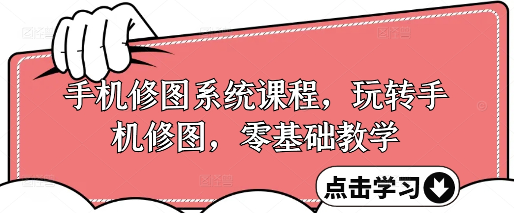手机修图系统课程，玩转手机修图，零基础教学-大熊网创