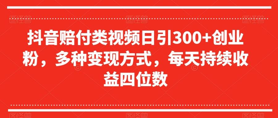 抖音赔付类视频日引300+创业粉，多种变现方式，每天持续收益四位数【揭秘】-大熊网创