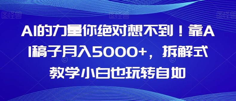 AI的力量你绝对想不到！靠AI稿子月入5000+，拆解式教学小白也玩转自如【揭秘】-大熊网创