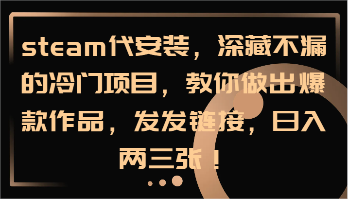 steam代安装，深藏不漏的冷门项目，教你做出爆款作品，发发链接，日入两三张！-大熊网创