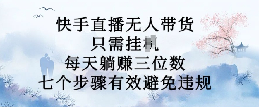 10月新玩法，快手直播无人带货，每天躺Z三位数，七个步骤有效避免违规【揭秘】-大熊网创