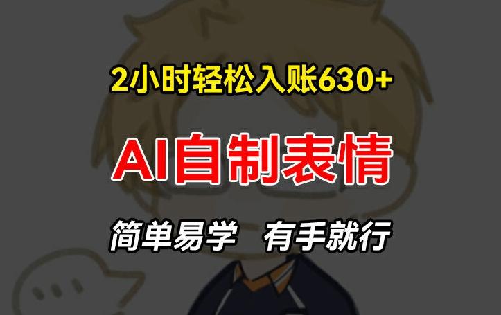 2小时轻松入账630+赚钱项目，手把手教你做AI自制表情，简单易学有手就行【揭秘】-网创星球