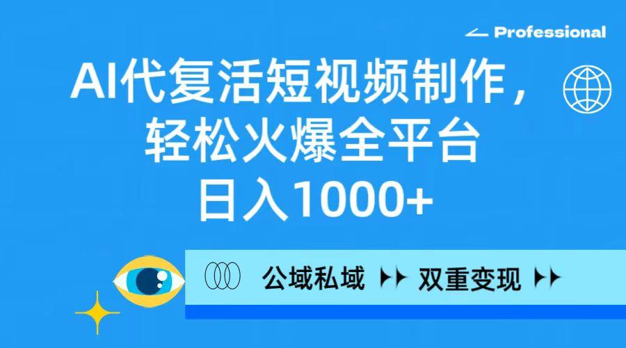 (9359期)AI代复活短视频制作，轻松火爆全平台，日入1000+，公域私域双重变现方式-大熊网创