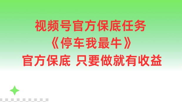 视频号官方保底任务，停车我最牛，官方保底只要做就有收益【揭秘】-大熊网创
