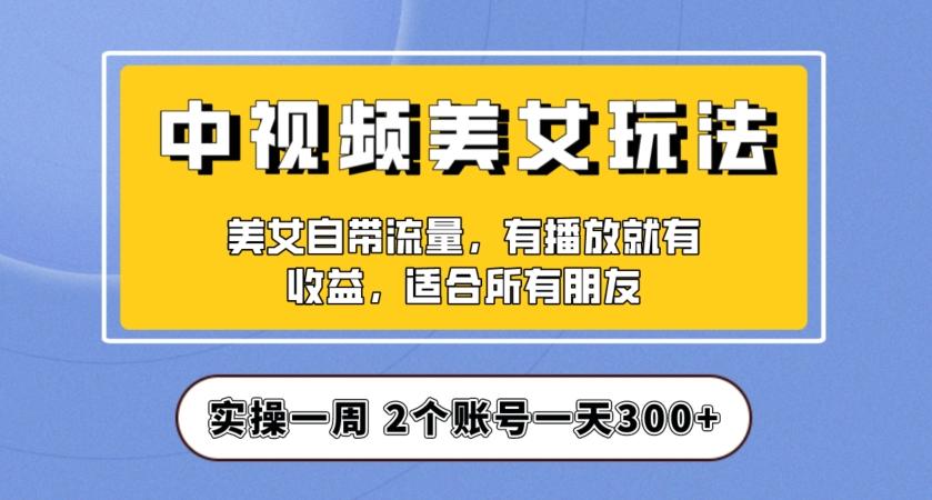 实操一天300+，中视频美女号项目拆解，保姆级教程助力你快速成单！【揭秘】-大熊网创