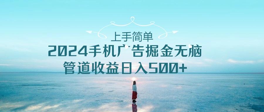 上手简单，2024手机广告掘金无脑，管道收益日入500+-大熊网创