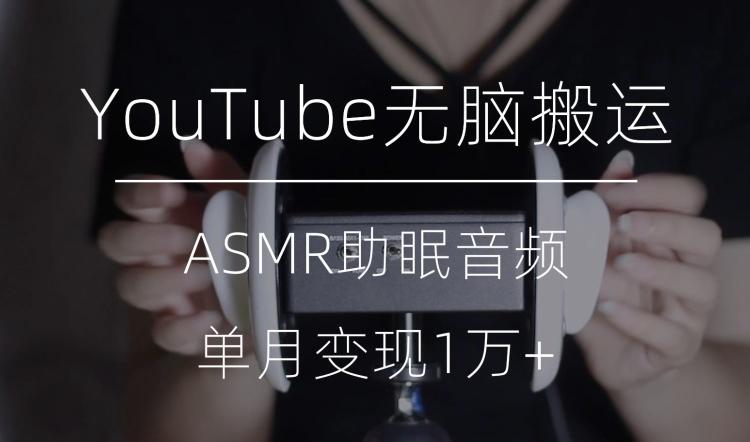 冷门玩法，YouTube无脑搬运ASMR视频，单月变现1万+【揭秘】-大熊网创