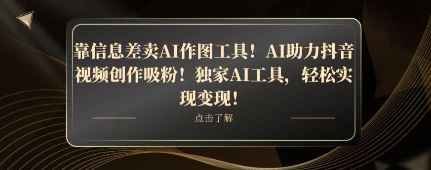 靠信息差卖AI作图工具！AI助力抖音视频创作吸粉！独家AI工具，轻松实现变现！-大熊网创