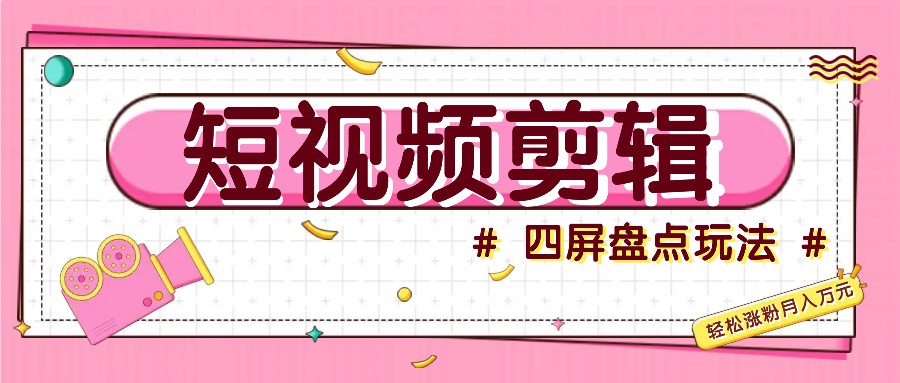 短视频四屏盘点玩法，新手也能快速掌握制作原创视频，轻松涨粉月入万元-大熊网创