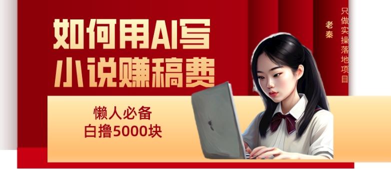 如何用AI写小说赚稿费、每天10分钟、单账号轻松月入5000-大熊网创