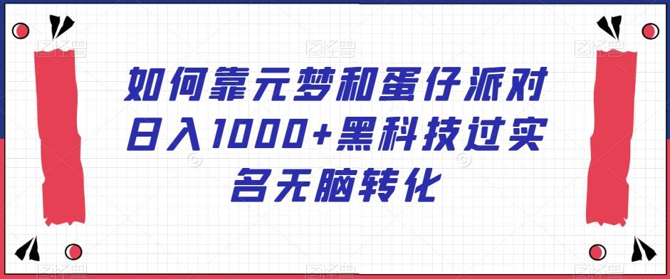 如何靠元梦和蛋仔派对日入1000+黑科技过实名无脑转化【揭秘】-大熊网创
