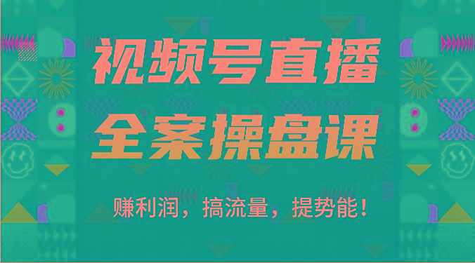 视频号直播全案操盘课：赚利润，搞流量，提势能！(16节课)-网创星球