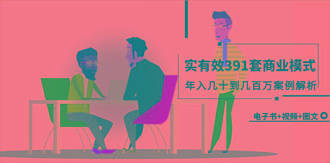 (9607期)真实有效391套商业模式，年入几十到几百万案例解析(电子书+视频+图文)-大熊网创