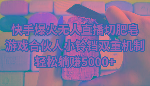 快手爆火无人直播切肥皂，游戏合伙人小铃铛双重机制，轻松躺赚5000+-大熊网创
