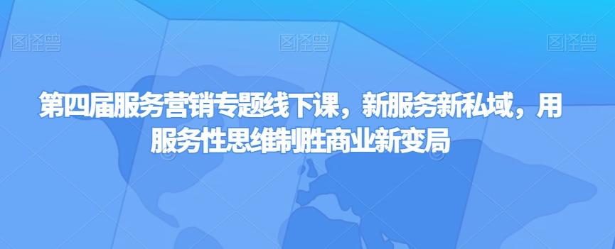第四届服务营销专题线下课，新服务新私域，用服务性思维制胜商业新变局-大熊网创