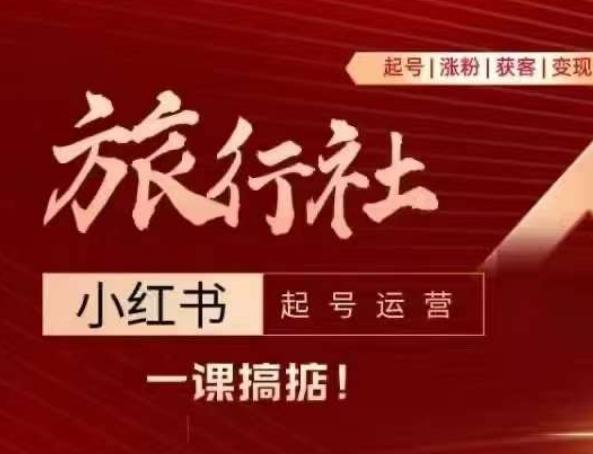旅行社小红书起号运营，深入浅出为大家讲解旅行社在小红书如何起号、涨粉、引流、变现-大熊网创