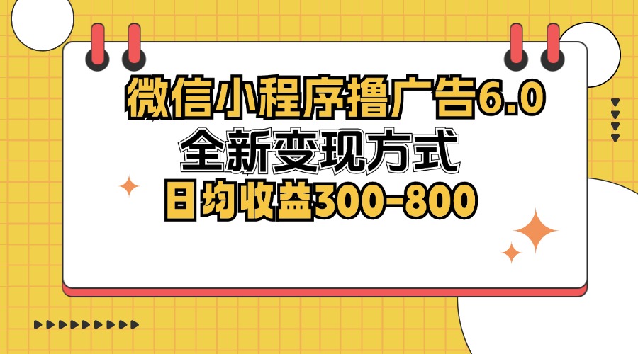 微信小程序撸广告6.0，全新变现方式，日均收益300-800-大熊网创