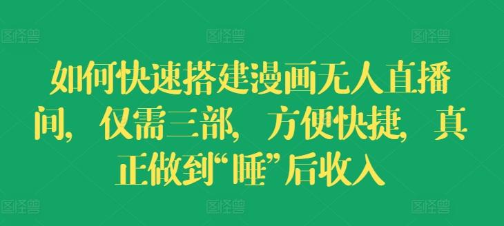 如何快速搭建漫画无人直播间，仅需三部，方便快捷，真正做到“睡”后收入【揭秘】-大熊网创
