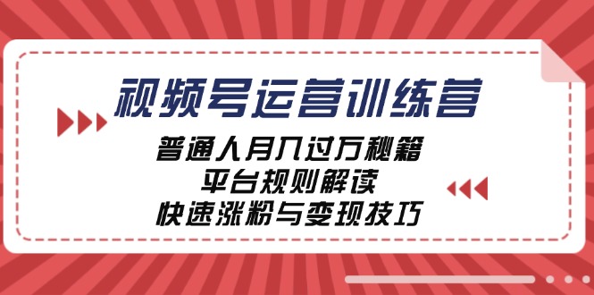 视频号运营训练营：普通人月入过万秘籍，平台规则解读，快速涨粉与变现-网创星球