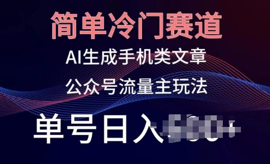 简单冷门赛道，AI生成手机类文章，公众号流量主玩法，单号日入100+【揭秘】-网创星球