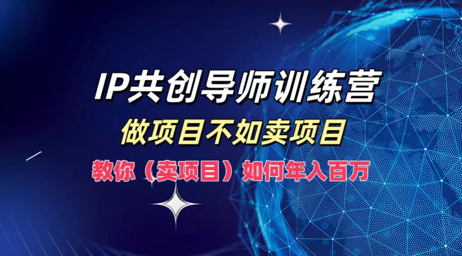 IP共创导师训练营，做项目不如卖项目，教你(卖项目)如何实现年入百万-大熊网创