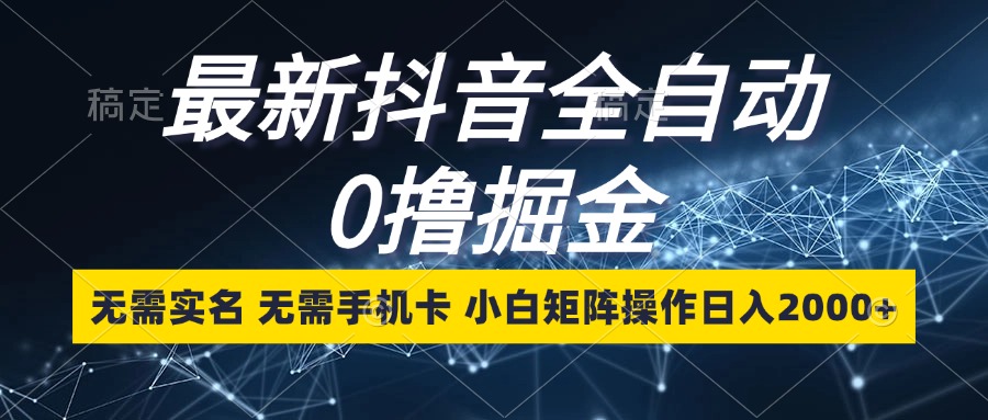 最新抖音全自动0撸掘金，无需实名，无需手机卡，小白矩阵操作日入2000+-大熊网创