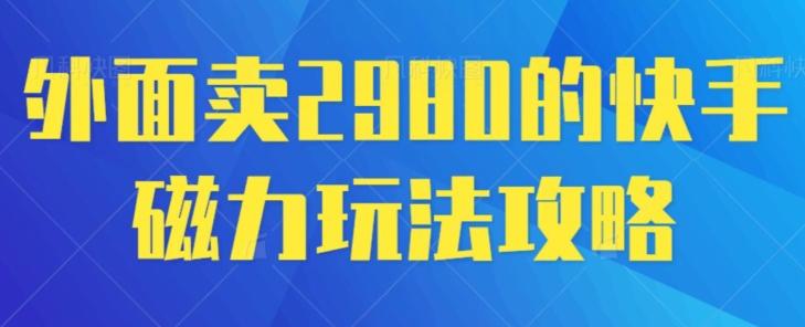 外面卖2980的快手磁力搬砖教程，适合新手小白操作-大熊网创