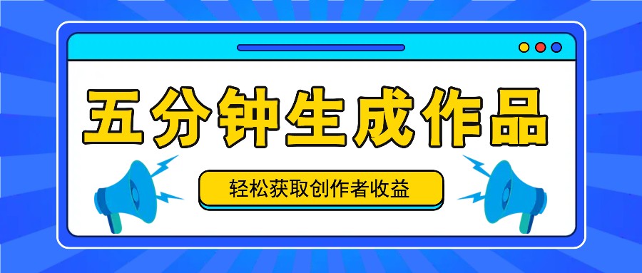 五分钟内即可生成一个原创作品，每日获取创作者收益100-300+！-大熊网创