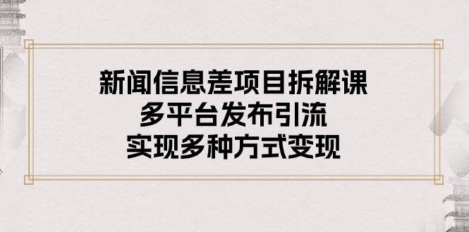 新闻信息差项目拆解课：多平台发布引流，实现多种方式变现-大熊网创
