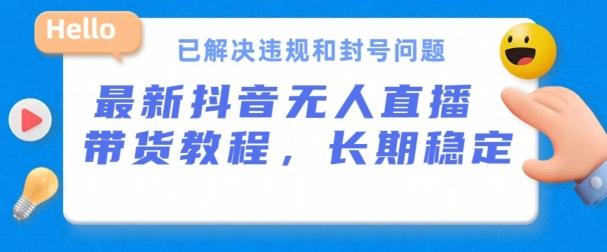 抖音无人直播带货，长期稳定，已解决违规和封号问题，开播24小时必出单【揭秘】-大熊网创
