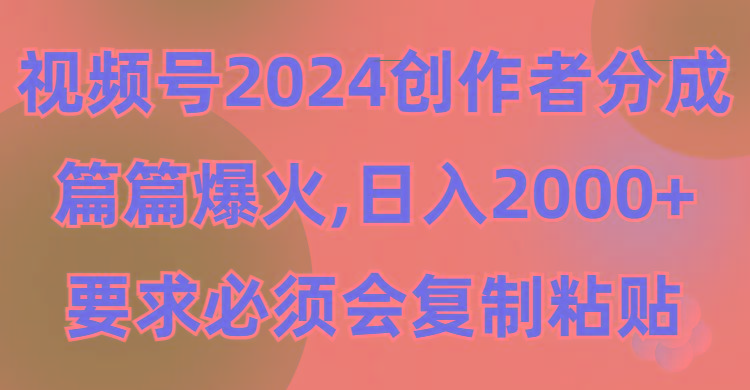 (9292期)视频号2024创作者分成，片片爆火，要求必须会复制粘贴，日入2000+-大熊网创