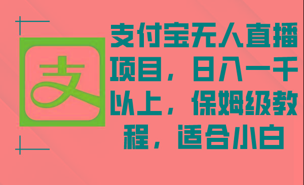 支付宝无人直播项目，日入一千以上，保姆级教程，适合小白-大熊网创