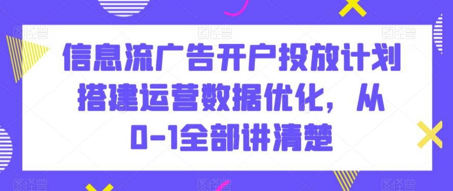 信息流广告开户投放计划搭建运营数据优化，从0-1全部讲清楚-大熊网创
