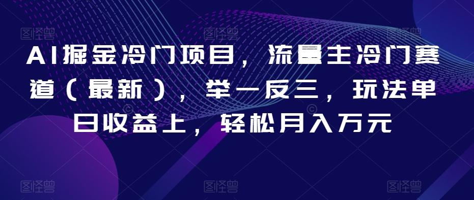 AI掘金冷门项目，流量主冷门赛道（最新），举一反三，玩法单日收益上，轻松月入万元【揭秘】-大熊网创