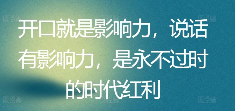 开口就是影响力，说话有影响力，是永不过时的时代红利-大熊网创
