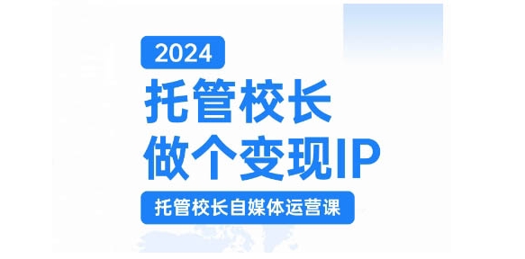 2024托管校长做个变现IP，托管校长自媒体运营课，利用短视频实现校区利润翻番-大熊网创