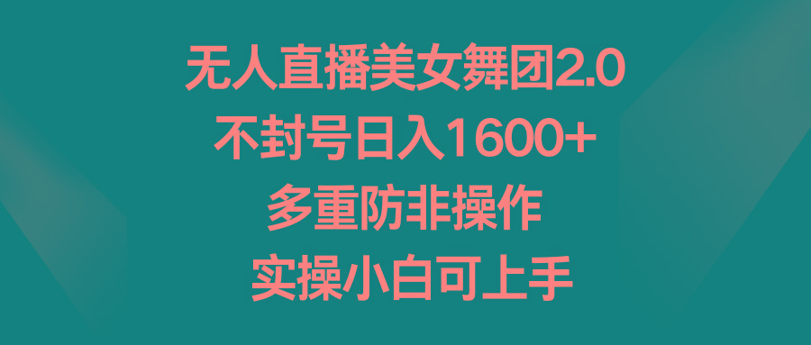 无人直播美女舞团2.0，不封号日入1600+，多重防非操作， 实操小白可上手-大熊网创