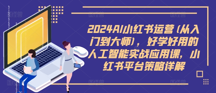 2024AI小红书运营(从入门到大师)，好学好用的人工智能实战应用课，小红书平台策略详解-大熊网创