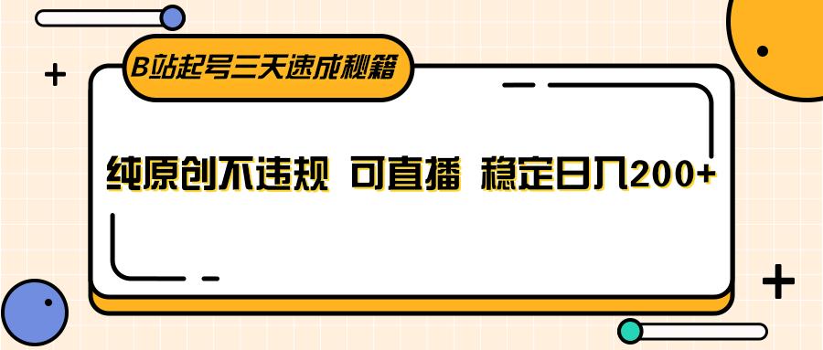 B站起号三天速成秘籍，纯原创不违规 可直播 稳定日入200+-大熊网创