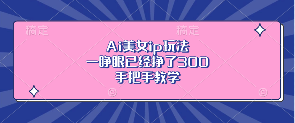 Ai美女ip玩法，一睁眼已经挣了300，手把手教学-网创星球