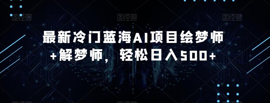 最新冷门蓝海AI项目绘梦师+解梦师，轻松日入500+【揭秘】-大熊网创