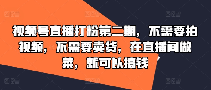 视频号直播打粉第二期，不需要拍视频，不需要卖货，在直播间做菜，就可以搞钱-大熊网创