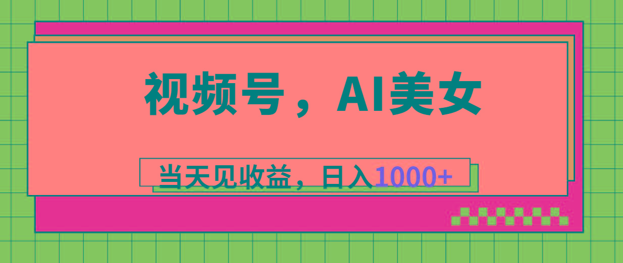 视频号，Ai美女，当天见收益，日入1000+-大熊网创