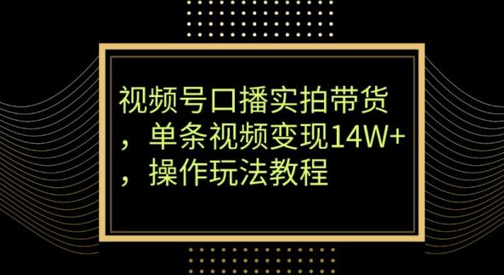 视频号口播实拍带货，单条视频变现14W+，操作玩法教程-大熊网创